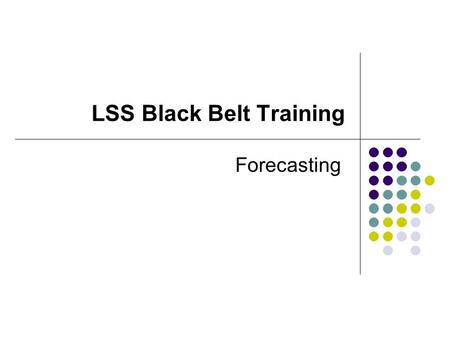 LSS Black Belt Training Forecasting. Forecasting Models Forecasting Techniques Qualitative Models Delphi Method Jury of Executive Opinion Sales Force.