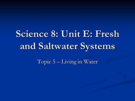 Science 8: Unit E: Fresh and Saltwater Systems Topic 5 – Living in Water.