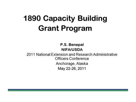 P.S. Benepal NIFA/USDA 2011 National Extension and Research Administrative Officers Conference Anchorage, Alaska May 22-26, 2011 1890 Capacity Building.