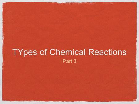 TYpes of Chemical Reactions Part 3. Types of REactions Synthesis Reactions Decomposition Reactions Single Displacement Reactions Double Displacement Reactions.