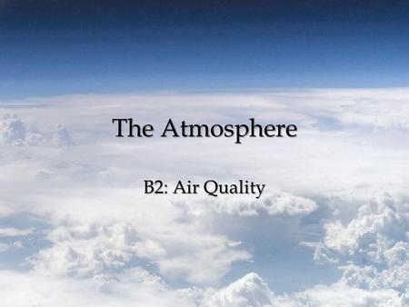 The Atmosphere B2: Air Quality. Air Quality Air Quality – the degree to which the ambient air is pollutant-free. – Pollutant – substance in the air, water,