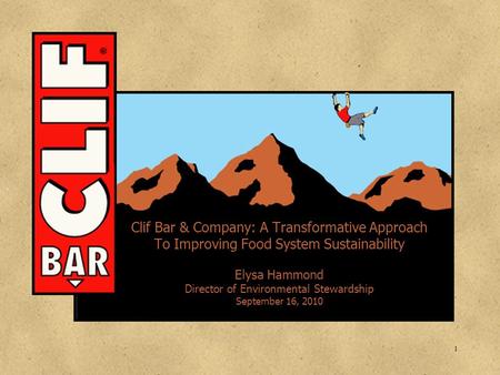 Clif Bar & Company: A Transformative Approach To Improving Food System Sustainability Elysa Hammond Director of Environmental Stewardship September 16,