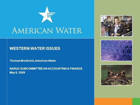 WESTERN WATER ISSUES Thomas Broderick, American Water NARUC SUBCOMMITTEE ON ACCOUNTING & FINANCE May 6, 2009.