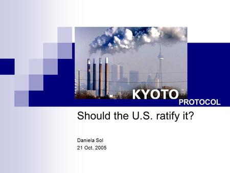 Should the U.S. ratify it? Daniela Sol 21 Oct. 2005 PROTOCOL.