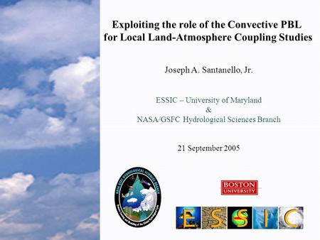 Exploiting the role of the Convective PBL for Local Land-Atmosphere Coupling Studies Joseph A. Santanello, Jr. ESSIC – University of Maryland & NASA/GSFC.