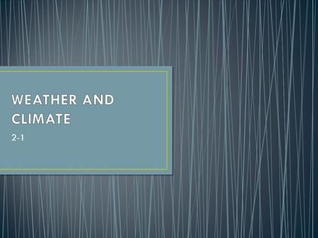 2-1. A. Weather – condition of the bottom layer of the earth’s atmosphere in one place over a short period of time B. The weather in one place might be.