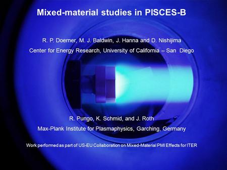 R. Doerner, IAEA CRP on H in Materials, Vienna, Sept. 26, 2006 Mixed-material studies in PISCES-B R. P. Doerner, M. J. Baldwin, J. Hanna and D. Nishijima.