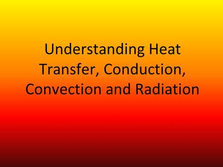 Understanding Heat Transfer, Conduction, Convection and Radiation.