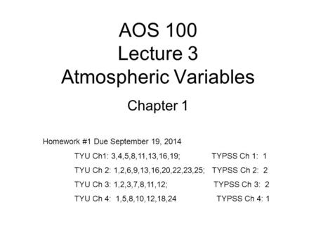 AOS 100 Lecture 3 Atmospheric Variables Chapter 1 Homework #1 Due September 19, 2014 TYU Ch1: 3,4,5,8,11,13,16,19; TYPSS Ch 1: 1 TYU Ch 2: 1,2,6,9,13,16,20,22,23,25;