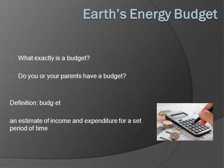 What exactly is a budget? Do you or your parents have a budget? Definition: budg·et an estimate of income and expenditure for a set period of time.