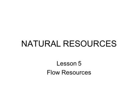 NATURAL RESOURCES Lesson 5 Flow Resources. Review: Flow Resources Flow resources are natural resources that are usually replaced by nature whether humans.