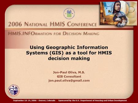 September 18-19, 2006 – Denver, Colorado Sponsored by the U.S. Department of Housing and Urban Development Using Geographic Information Systems (GIS) as.