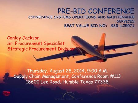 PRE-BID CONFERENCE CONVEYANCE SYSTEMS OPERATIONS AND MAINTENANCE SERVICES BEST VALUE BID NO: S33-L25071 Conley Jackson Sr. Procurement Specialist Strategic.