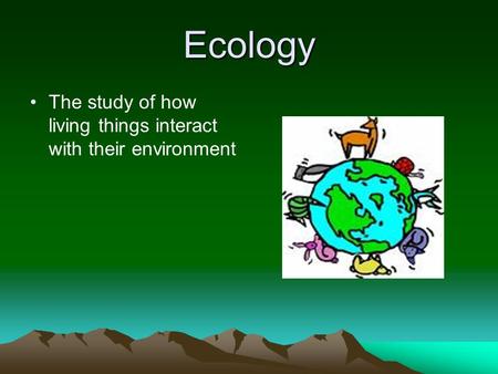 Ecology The study of how living things interact with their environment.