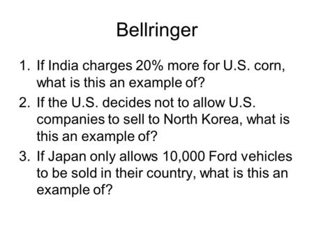 Bellringer 1.If India charges 20% more for U.S. corn, what is this an example of? 2.If the U.S. decides not to allow U.S. companies to sell to North Korea,