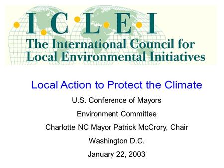 Local Action to Protect the Climate U.S. Conference of Mayors Environment Committee Charlotte NC Mayor Patrick McCrory, Chair Washington D.C. January 22,