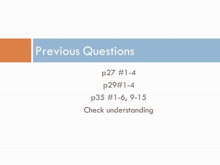 P27 #1-4 p29#1-4 p35 #1-6, 9-15 Check understanding Previous Questions.