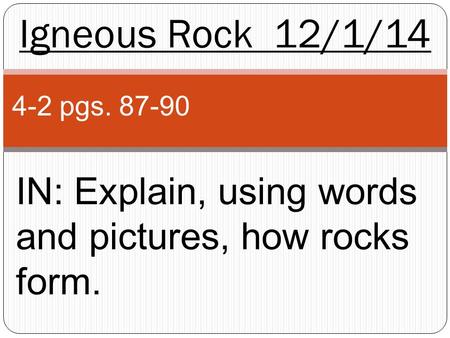 Igneous Rock 12/1/14 4-2 pgs. 87-90 IN: Explain, using words and pictures, how rocks form.