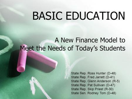 BASIC EDUCATION A New Finance Model to Meet the Needs of Today’s Students State Rep. Ross Hunter (D-48) State Rep. Fred Jarrett (D-41) State Rep. Glenn.