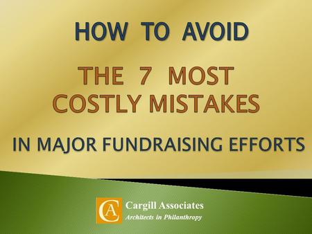 Cargill Associates Architects in Philanthropy. 1. Narrow focus on immediate needs 2. Unengaged constituency 3. Weak Case for Support 4. Untested goals.