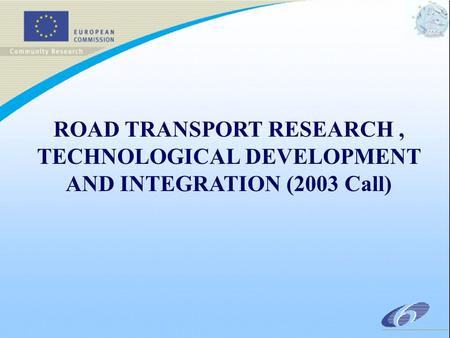 ROAD TRANSPORT RESEARCH, TECHNOLOGICAL DEVELOPMENT AND INTEGRATION (2003 Call)