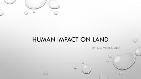 HUMAN IMPACT ON LAND BY: MR. MERINGOLO. WHY IS LAND SO IMPORTANT? SUPPLIES A SOLID SURFACE FOR BUILDINGS AND ROADS THE SOIL IN LAND PROVIDES NUTRIENTS.