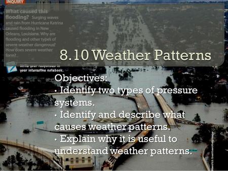 Objectives: Identify two types of pressure systems. Identify two types of pressure systems. Identify and describe what causes weather patterns. Identify.