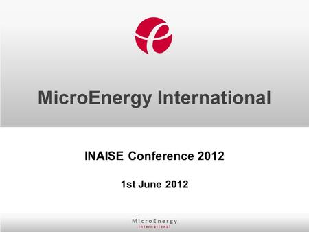 M i c r o E n e r g y I n t e r n a t I o n a l MicroEnergy International INAISE Conference 2012 1st June 2012.