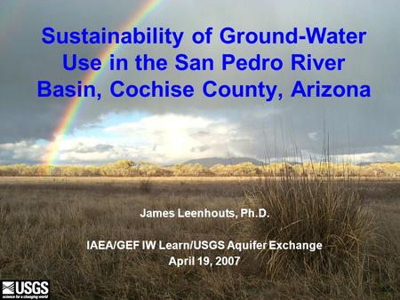 U.S. Department of the Interior U.S. Geological Survey Sustainability of Ground-Water Use in the San Pedro River Basin, Cochise County, Arizona James Leenhouts,