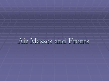 Air Masses and Fronts.