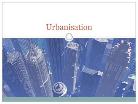 GEOGRAPHY Urbanisation. Is the growth of towns and cities over time When did humans first build cities? Where were the first cities? Why did people move.