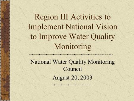 Region III Activities to Implement National Vision to Improve Water Quality Monitoring National Water Quality Monitoring Council August 20, 2003.