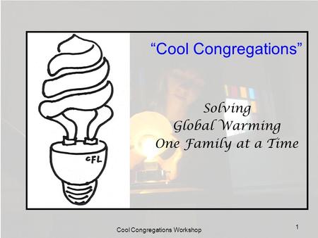 Cool Congregations Workshop 1 “Cool Congregations” Solving Global Warming One Family at a Time.