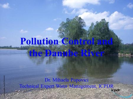 1 M. Schneider-Jacoby/Euronatur Pollution Control and the Danube River Dr. Mihaela Popovici Technical Expert Water Management, ICPDR.