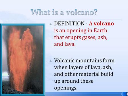 What is a volcano? DEFINITION - A volcano is an opening in Earth that erupts gases, ash, and lava. Volcanic mountains form when layers of lava, ash, and.