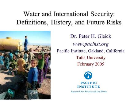 Water and International Security: Definitions, History, and Future Risks Dr. Peter H. Gleick www.pacinst.org Pacific Institute, Oakland, California Tufts.