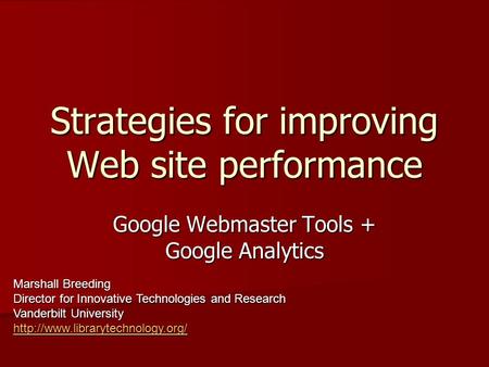 Strategies for improving Web site performance Google Webmaster Tools + Google Analytics Marshall Breeding Director for Innovative Technologies and Research.