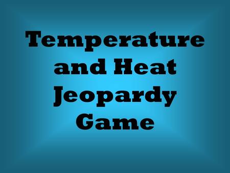 Temperature and Heat Jeopardy Game. 5.999 4.708 3.9 2.817 1.941 5.72 4.61 3.68 2.541 1.753 5.492 4.528 3.42 2.17 1.26 5.2 4.39 3.333 2.035 1.122 5.101.