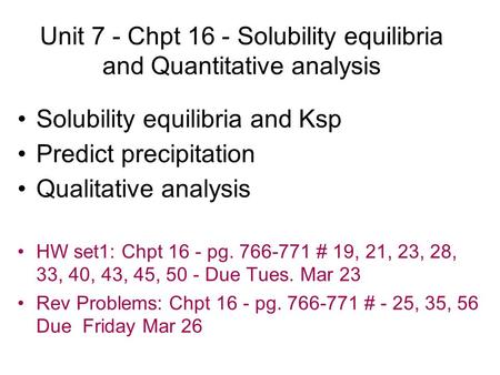 Unit 7 - Chpt 16 - Solubility equilibria and Quantitative analysis Solubility equilibria and Ksp Predict precipitation Qualitative analysis HW set1: Chpt.