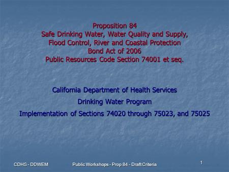 1 CDHS - DDWEM Public Workshops - Prop 84 - Draft Criteria Proposition 84 Safe Drinking Water, Water Quality and Supply, Flood Control, River and Coastal.