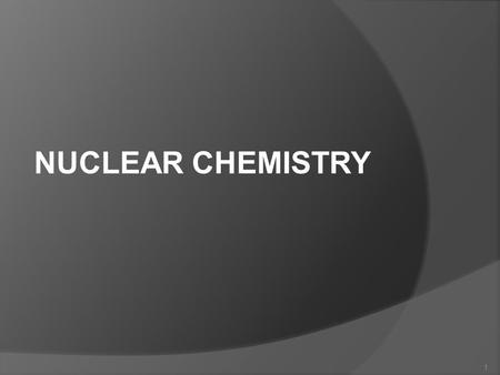 NUCLEAR CHEMISTRY 1 Isotopes-Review  Isotopes are atoms of the same element that have the same # of protons but different # of neutrons or mass. X Atomic.