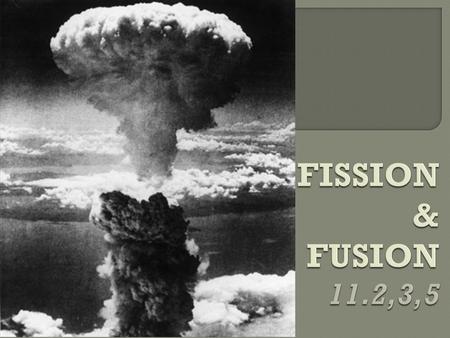  Splitting a large nucleus into two smaller nuclei  Usually begins by bombarding (shooting at) nucleus with a neutron  become unstable  Nucleus split.