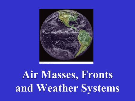 Air Masses, Fronts and Weather Systems.  Movements of Air Masses and Fronts are vital to our understanding and prediction of Weather Systems  Weather.