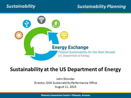 Phoenix Convention Center Phoenix, Arizona Sustainability at the US Department of Energy Sustainability Sustainability Planning John Shonder Director,