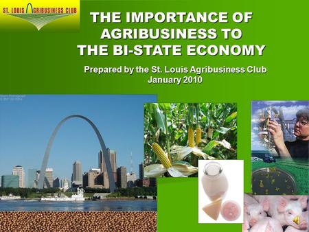 Prepared by the St. Louis Agribusiness Club January 2010 THE IMPORTANCE OF AGRIBUSINESS TO THE BI-STATE ECONOMY.