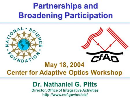 Partnerships and Broadening Participation Dr. Nathaniel G. Pitts Director, Office of Integrative Activities  May 18, 2004 Center.