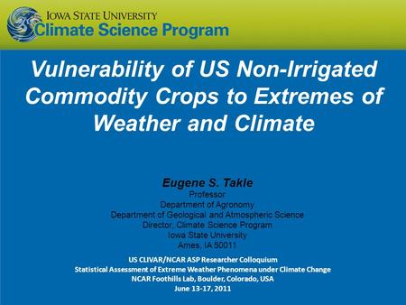 Vulnerability of US Non-Irrigated Commodity Crops to Extremes of Weather and Climate Eugene S. Takle Professor Department of Agronomy Department of Geological.