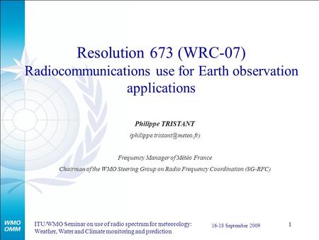 ITU/WMO Seminar on use of radio spectrum for meteorology: Weather, Water and Climate monitoring and prediction 16-18 September 2009 1 Resolution 673 (WRC-07)