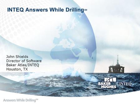 INTEQ Answers While Drilling SM John Shields Director of Software Baker Atlas/INTEQ Houston, TX.