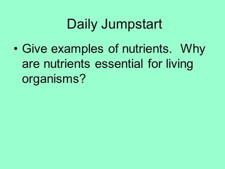 Daily Jumpstart Give examples of nutrients. Why are nutrients essential for living organisms?